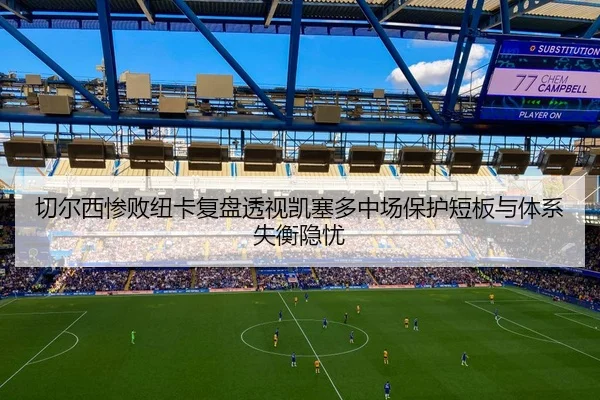 切尔西惨败纽卡复盘透视凯塞多中场保护短板与体系失衡隐忧