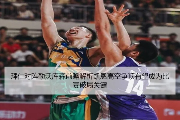 拜仁对阵勒沃库森前瞻解析凯恩高空争顶有望成为比赛破局关键