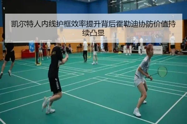 凯尔特人内线护框效率提升背后霍勒迪协防价值持续凸显