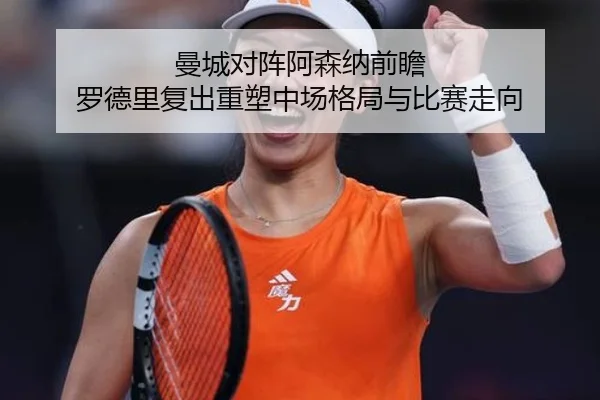 曼城对阵阿森纳前瞻 罗德里复出重塑中场格局与比赛走向